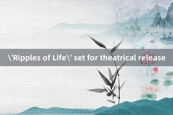 'Ripples of Life' set for theatrical release